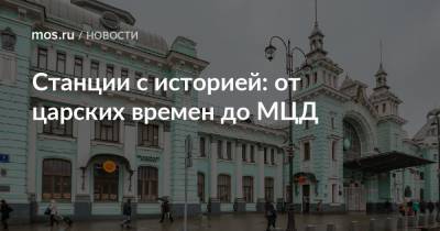 Станции с историей: от царских времен до МЦД - mos.ru - Москва