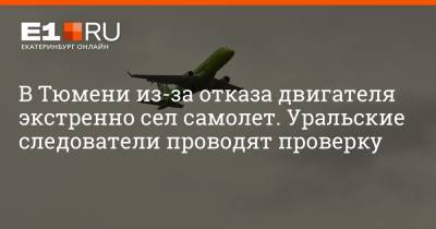 Артем Устюжанин - В Тюмени из-за отказа двигателя экстренно сел самолет. Уральские следователи проводят проверку - e1.ru - Москва - Екатеринбург - Новосибирск - Тюмень - Уральск