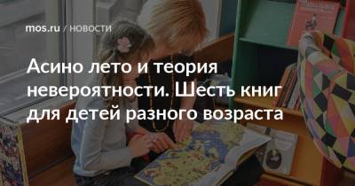 Асино лето и теория невероятности. Шесть книг для детей разного возраста - mos.ru - Москва