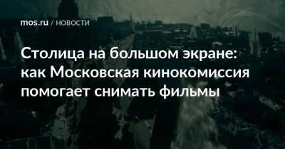 Сергей Собянин - Столица на большом экране: как Московская кинокомиссия помогает снимать фильмы - mos.ru - Москва