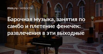 Барочная музыка, занятия по самбо и плетение фенечек: развлечения в эти выходные - mos.ru - Москва