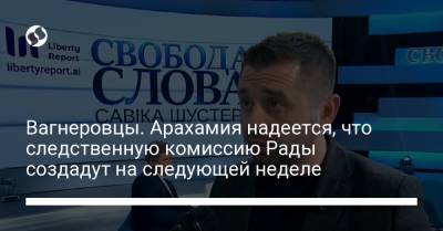 Давид Арахамия - Савик Шустер - Вагнеровцы. Арахамия надеется, что следственную комиссию Рады создадут на следующей неделе - liga.net