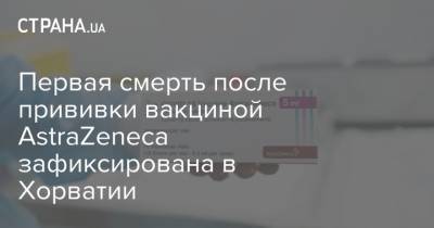 Первая смерть после прививки вакциной AstraZeneca зафиксирована в Хорватии - strana.ua - Австрия - Хорватия