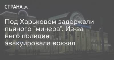 Под Харьковом задержали пьяного "минера". Из-за него полиция эвакуировала вокзал - strana.ua - Харьков