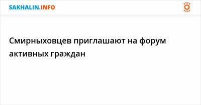 Смирныховцев приглашают на форум активных граждан - sakhalin.info - Сахалинская обл. - район Смирныховский