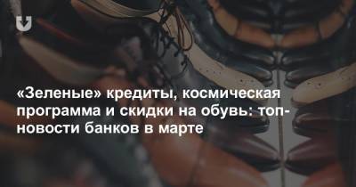 «Зеленые» кредиты, космическая программа и скидки на обувь: топ-новости банков в марте - news.tut.by