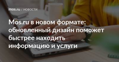 Mos.ru в новом формате: обновленный дизайн поможет быстрее находить информацию и услуги - mos.ru - Москва