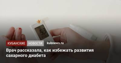 Врач рассказала, как избежать развития сахарного диабета - kubnews.ru