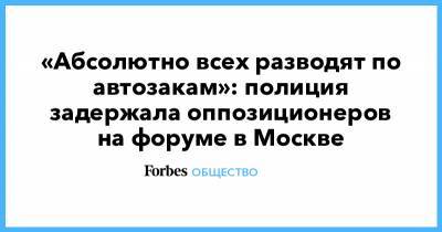 Илья Яшин - Михаил Ходорковский - Татьяна Усманова - Евгений Ройзман - Владимир Кара-Мурза - Андрей Пивоваров - Анастасия Мельникова - «Абсолютно всех разводят по автозакам»: полиция задержала оппозиционеров на форуме в Москве - forbes.ru - Москва