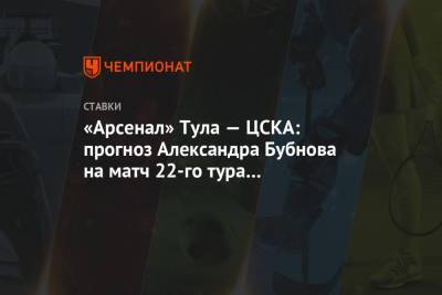 Марио Фернандес - Игорь Акинфеев - Александр Бубнов - Виктор Гончаренко - «Арсенал» Тула — ЦСКА: прогноз Александра Бубнова на матч 22-го тура чемпионата России - championat.com - Тула