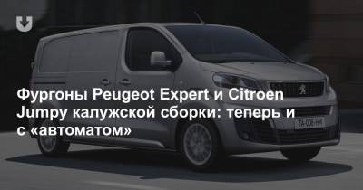 Фургоны Peugeot Expert и Citroen Jumpy калужской сборки: теперь и с «автоматом» - news.tut.by
