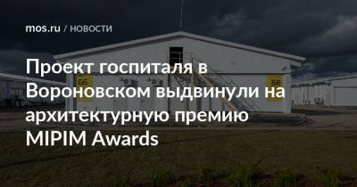 Андрей Бочкарев - Проект госпиталя в Вороновском выдвинули на архитектурную премию MIPIM Awards - mos.ru - Москва