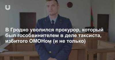 В Гродно уволился прокурор, который был гособвинителем в деле таксиста, избитого ОМОНом (и не только) - news.tut.by - Гродно - Гродненская обл. - район Лидский