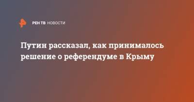 Владимир Путин - Андрей Кондрашов - Путин рассказал, как принималось решение о референдуме в Крыму - ren.tv - Россия - Крым - Севастополь