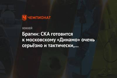 Валерий Брагин - Брагин: СКА готовится к московскому «Динамо» очень серьёзно и тактически, и физически - championat.com - Москва