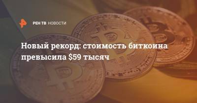 Новый рекорд: стоимость биткоина превысила $59 тысяч - ren.tv