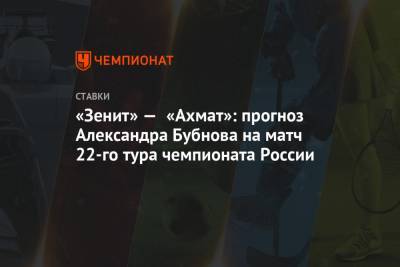 Сергей Семак - Александр Бубнов - «Зенит» — «Ахмат»: прогноз Александра Бубнова на матч 22-го тура чемпионата России - championat.com - Санкт-Петербург