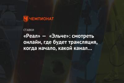 «Реал» — «Эльче»: смотреть онлайн, где будет трансляция, когда начало, какой канал покажет - championat.com - Испания - Мадрид