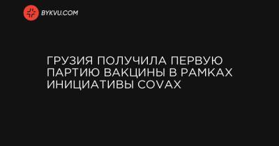 Грузия получила первую партию вакцины в рамках инициативы COVAX - bykvu.com - Южная Корея - Грузия - Тбилиси