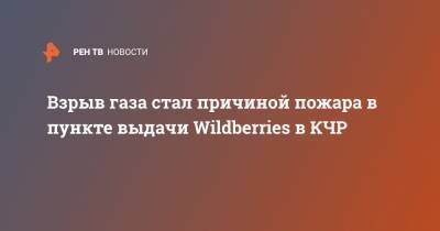 Взрыв газа стал причиной пожара в пункте выдачи Wildberries в КЧР - ren.tv - респ. Карачаево-Черкесия