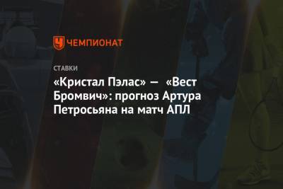 Артур Петросьян - «Кристал Пэлас» — «Вест Бромвич»: прогноз Артура Петросьяна на матч АПЛ - championat.com
