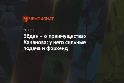 Карен Хачанов - Эбден – о преимуществах Хачанова: у него сильные подача и форхенд - championat.com - Австралия