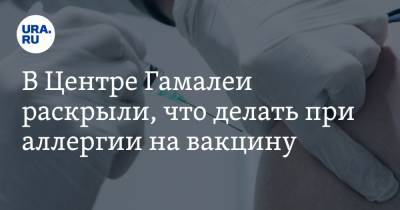 Анна Попова - Анатолий Альтштейн - В Центре Гамалеи раскрыли, что делать при аллергии на вакцину - ura.news - Москва