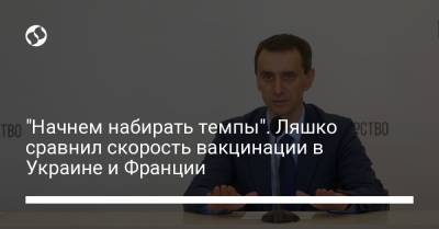 Виктор Ляшко - "Начнем набирать темпы". Ляшко сравнил скорость вакцинации в Украине и Франции - liga.net