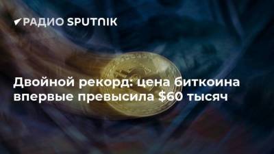 Двойной рекорд: цена биткоина впервые превысила $60 тысяч - smartmoney.one