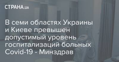 В семи областях Украины и Киеве превышен допустимый уровень госпитализаций больных Covid-19 - Минздрав - strana.ua - Киев - Львовская обл.