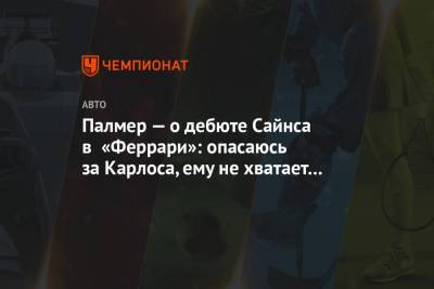 Карлос Сайнс - Себастьян Феттель - Серхио Перес - Палмер — о дебюте Сайнса в «Феррари»: опасаюсь за Карлоса, ему не хватает уверенности - championat.com