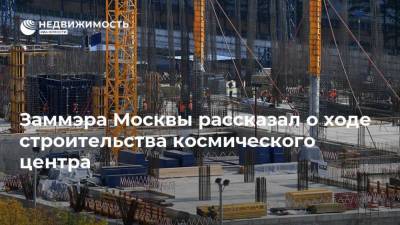 Андрей Бочкарев - Заммэра Москвы рассказал о ходе строительства космического центра - realty.ria.ru - Москва