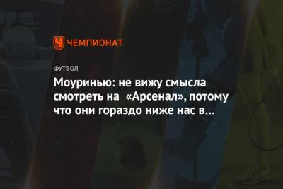 Жозе Моуринью - Моуринью: не вижу смысла смотреть на «Арсенал», потому что они гораздо ниже нас в таблице - championat.com