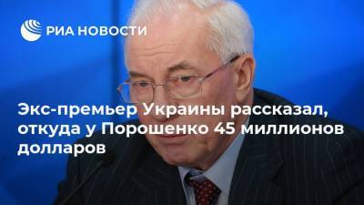 Владимир Зеленский - Петр Порошенко - Николай Азаров - Экс-премьер Украины рассказал, откуда у Порошенко 45 миллионов долларов - ria.ru - Москва - Украина