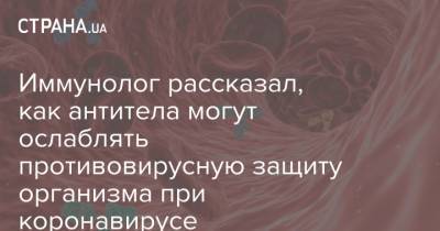 Иммунолог рассказал, как антитела могут ослаблять противовирусную защиту организма при коронавирусе - strana.ua