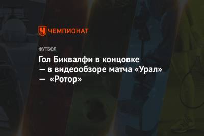 Михаил Вилков - Эрик Бикфалви - Гол Биквалфи в концовке — в видеообзоре матча «Урал» — «Ротор» - championat.com - Екатеринбург - Нижний Новгород