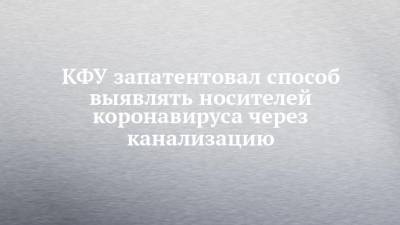 КФУ запатентовал способ выявлять носителей коронавируса через канализацию - chelny-izvest.ru