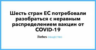 Шарль Мишель - Шесть стран ЕС потребовали разобраться с неравным распределением вакцин от COVID-19 - forbes.ru - Австрия - Болгария - Хорватия - Словения - Латвия - Ляйен - Европа