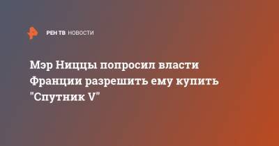 Кристиан Эстрози - Мэр Ниццы попросил власти Франции разрешить ему купить "Спутник V" - ren.tv - Франция - Ниццы