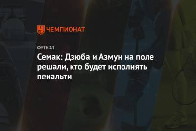 Сергей Семак - Семак: Дзюба и Азмун на поле решали, кто будет исполнять пенальти - championat.com