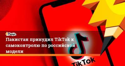 Пакистан принудил TikTok к самоконтролю по российской модели - ridus.ru - Пакистан