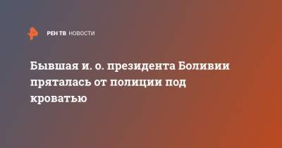 Эво Моралес - Луис Арсе - Аньес Жанин - Бывшая и. о. президента Боливии пряталась от полиции под кроватью - ren.tv - Боливия