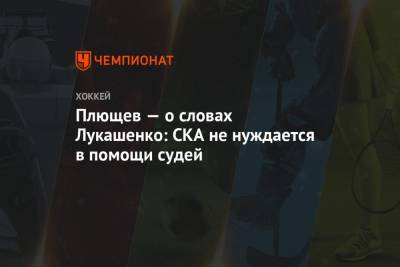 Александр Лукашенко - Владимир Плющев - Плющев — о словах Лукашенко: СКА не нуждается в помощи судей - championat.com - Минск
