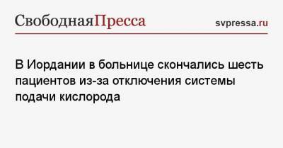 В Иордании в больнице скончались шесть пациентов из-за отключения системы подачи кислорода - svpressa.ru - Иордания