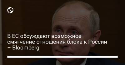 Жозеп Боррель - Маркус Эдерер - В ЕС обсуждают возможное смягчение отношения блока к России – Bloomberg - liga.net - Москва