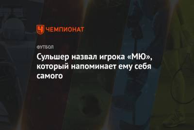 Ульяна-Гуннар Сульшера - Сульшер назвал игрока «МЮ», который напоминает ему себя самого - championat.com