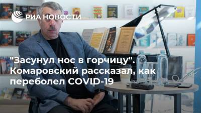 Евгений Комаровский - "Засунул нос в горчицу". Комаровский рассказал, как переболел COVID-19 - ria.ru - Москва