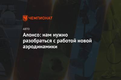 Фернандо Алонсо - Алонсо: нам нужно разобраться с работой новой аэродинамики - championat.com - Бахрейн