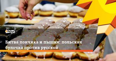 Битва пончика и пышки: польская булочка против русской - ridus.ru