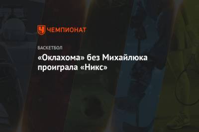 «Оклахома» без Михайлюка проиграла «Никс» - championat.com - Нью-Йорк - Нью-Йорк - штат Оклахома